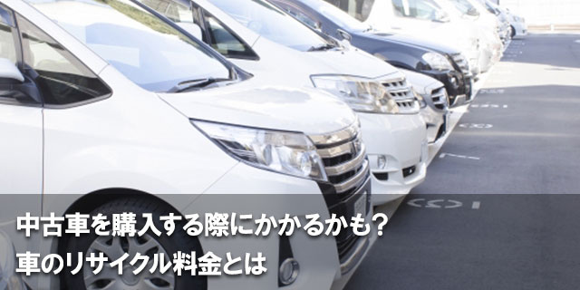 中古車を購入する際にかかるかも？車のリサイクル料金とは