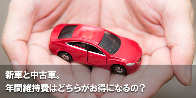 新車と中古車。年間維持費はどちらがお得になるの？