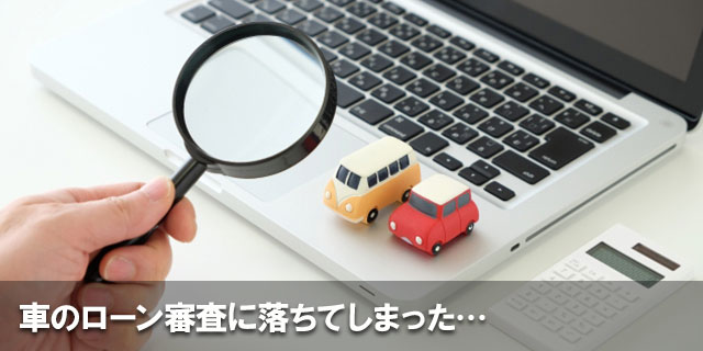 車のローン審査に落ちてしまった……ローンに落ちてしまった理由とは