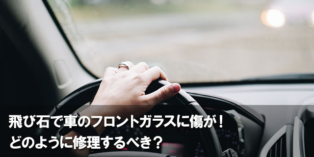 飛び石で車のフロントガラスに傷が！どのように修理するべき？