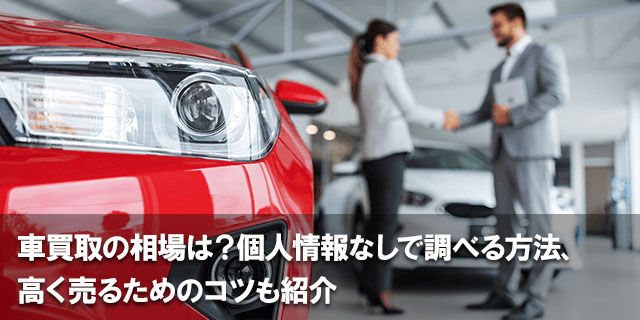 車買取の相場は？個人情報なしで調べる方法、高く売るためのコツも紹介