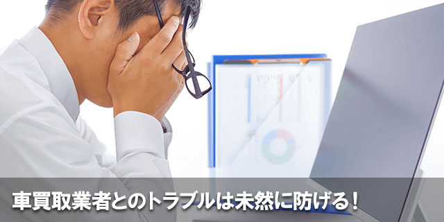 車買取業者とのトラブルは未然に防げる！事例と対策方法を解説