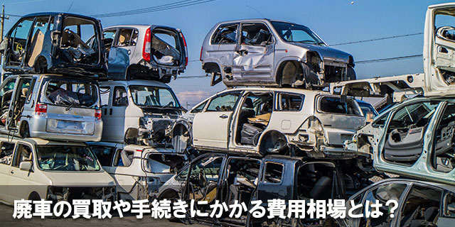 廃車の買取や手続きにかかる費用相場とは？